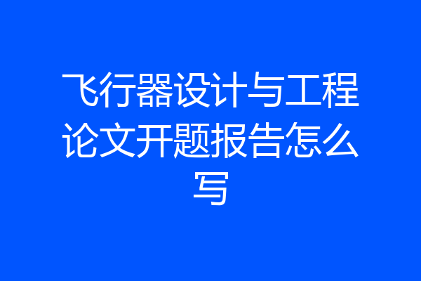 飞行器设计与工程论文开题报告怎么写