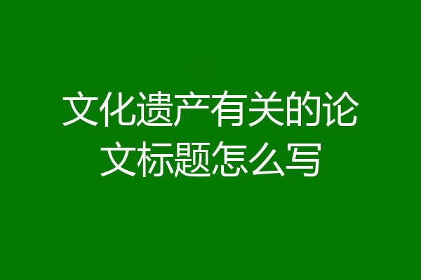 文化遗产有关的论文标题怎么写