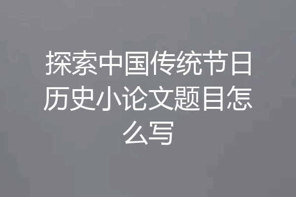 探索中国传统节日历史小论文题目怎么写
