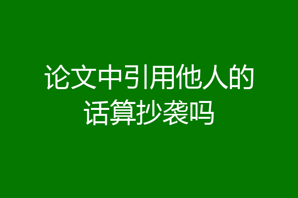 论文中引用他人的话算抄袭吗