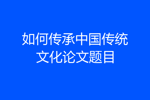 如何传承中国传统文化论文题目