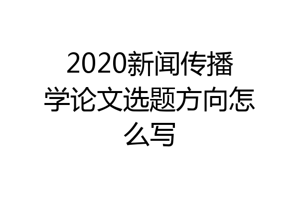 2020新闻传播学论文选题方向怎么写