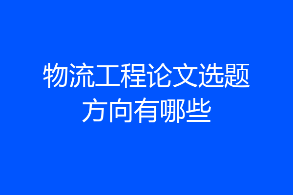物流工程论文选题方向有哪些