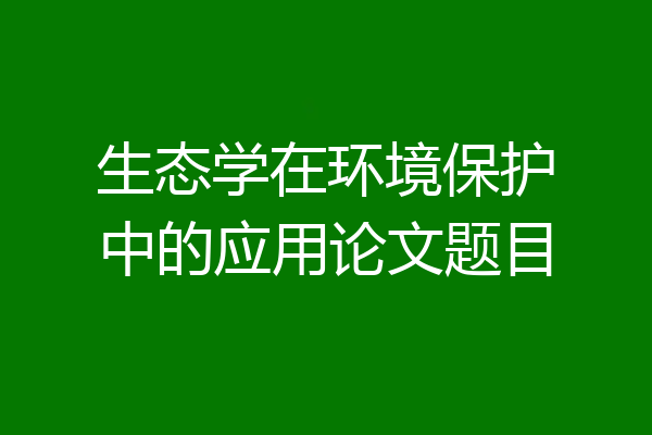生态学在环境保护中的应用论文题目