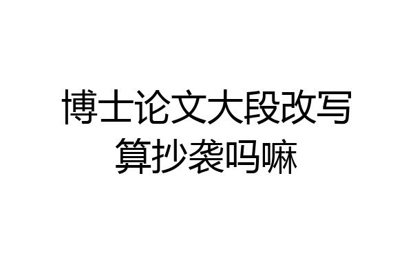 博士论文大段改写算抄袭吗嘛