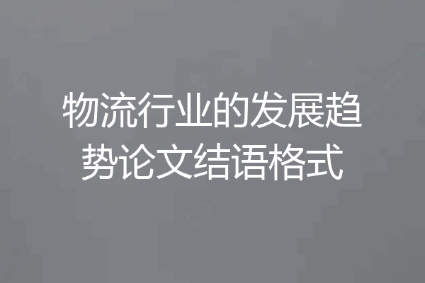 物流行业的发展趋势论文结语格式