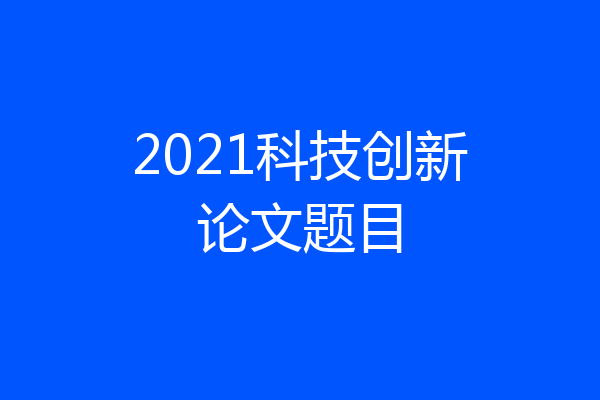 2021科技创新论文题目