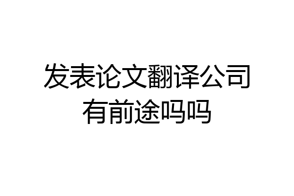 发表论文翻译公司有前途吗吗