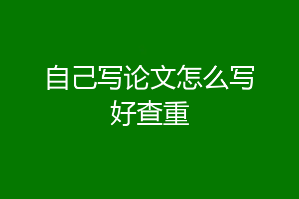 自己写论文怎么写好查重