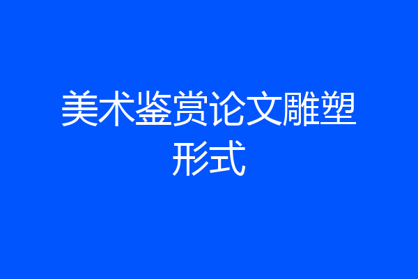美术鉴赏论文雕塑形式