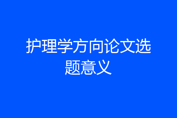 护理学方向论文选题意义