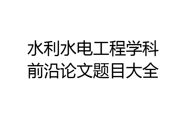 水利水电工程学科前沿论文题目大全
