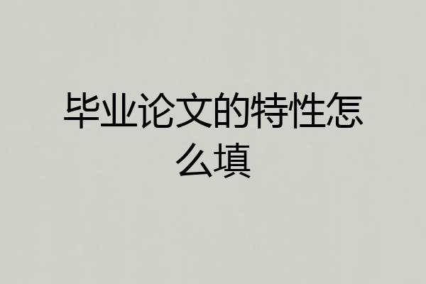 毕业论文的特性怎么填