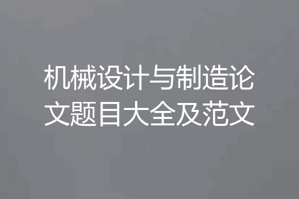 机械设计与制造论文题目大全及范文