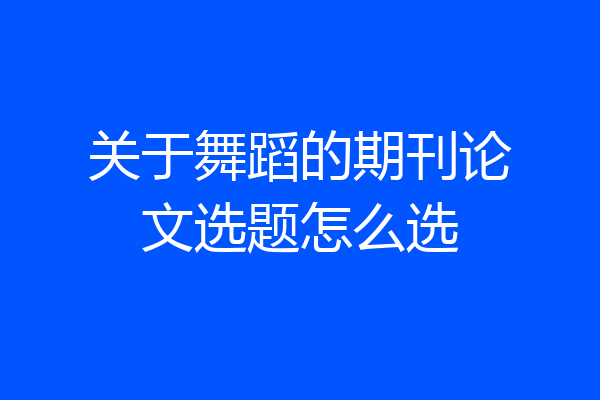 关于舞蹈的期刊论文选题怎么选