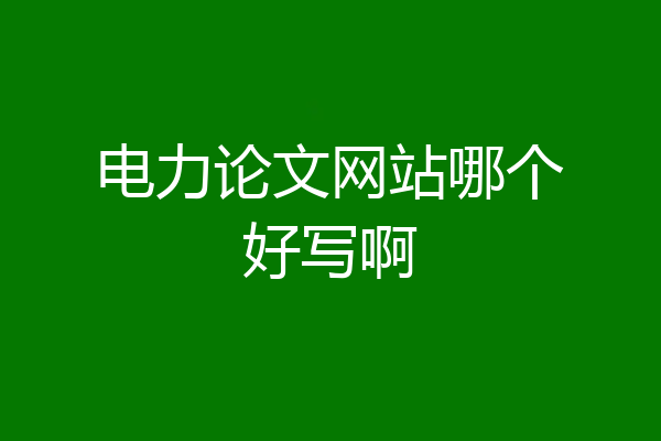 电力论文网站哪个好写啊