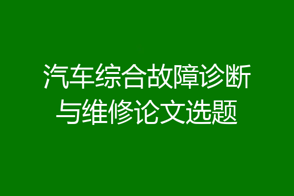 汽车综合故障诊断与维修论文选题