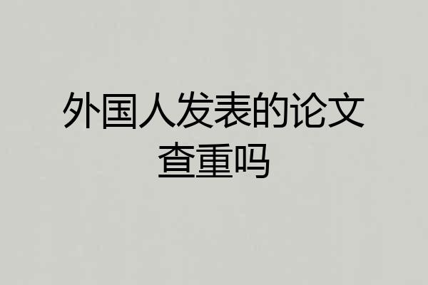 外国人发表的论文查重吗
