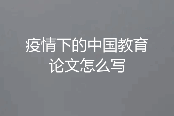 疫情下的中国教育论文怎么写