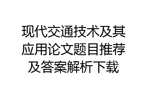 现代交通技术及其应用论文题目推荐及答案解析下载