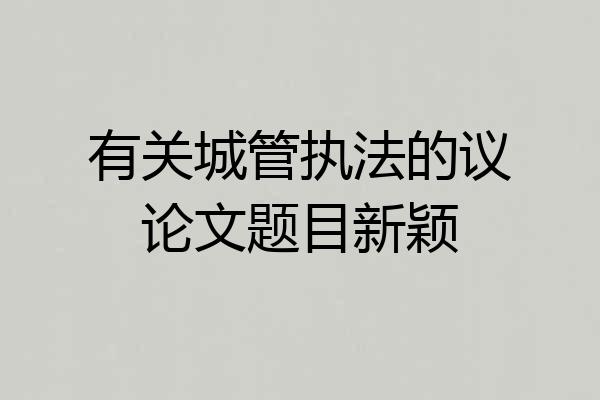有关城管执法的议论文题目新颖