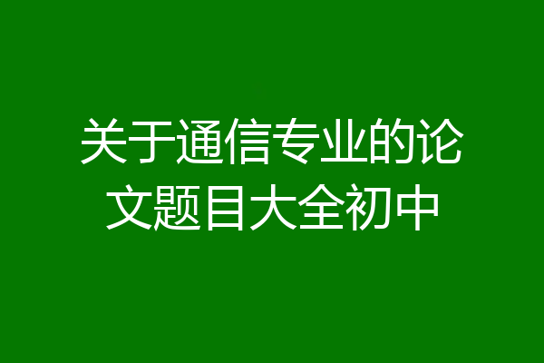关于通信专业的论文题目大全初中