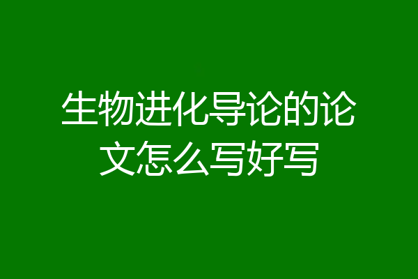 生物进化导论的论文怎么写好写