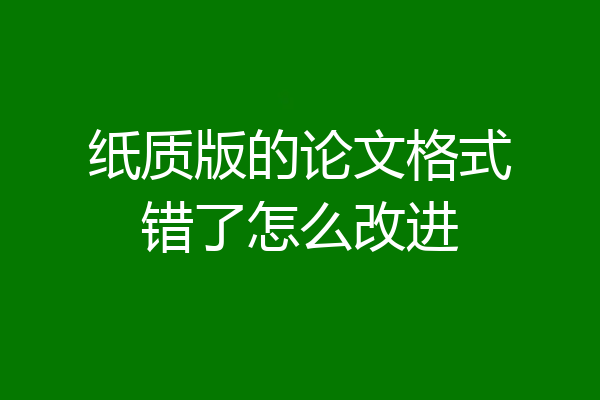 纸质版的论文格式错了怎么改进