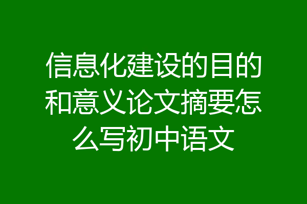 信息化建设的目的和意义论文摘要怎么写初中语文