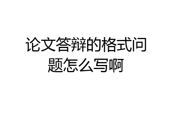 论文答辩的格式问题怎么写啊