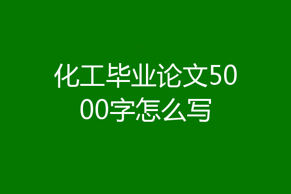 化工毕业论文5000字怎么写