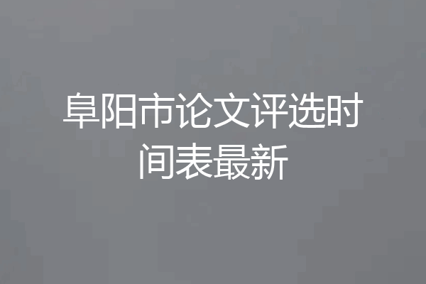 阜阳市论文评选时间表最新