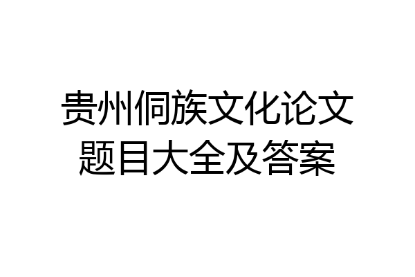 贵州侗族文化论文题目大全及答案