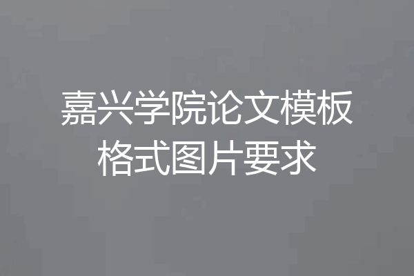 嘉兴学院论文模板格式图片要求