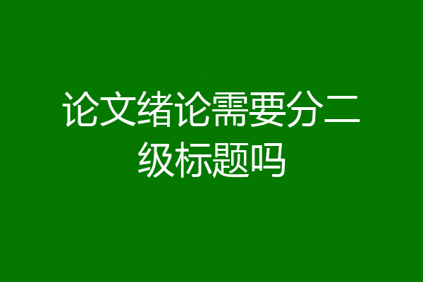 论文绪论需要分二级标题吗