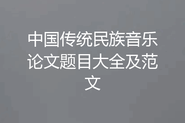 中国传统民族音乐论文题目大全及范文