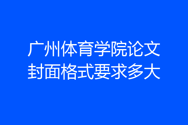 广州体育学院论文封面格式要求多大