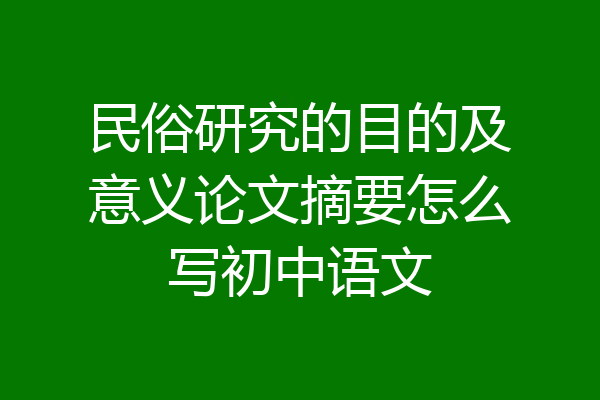 民俗研究的目的及意义论文摘要怎么写初中语文