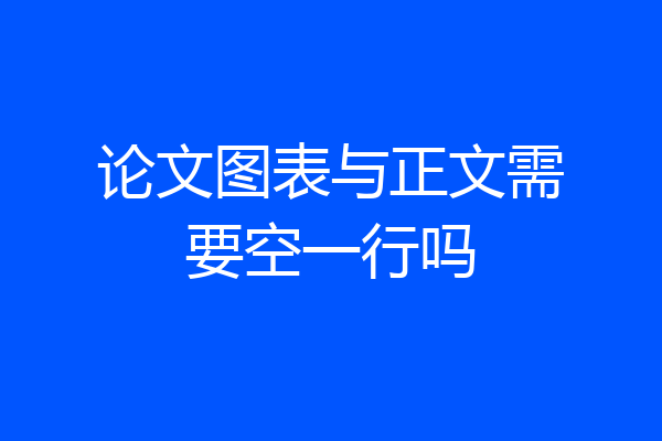 论文图表与正文需要空一行吗