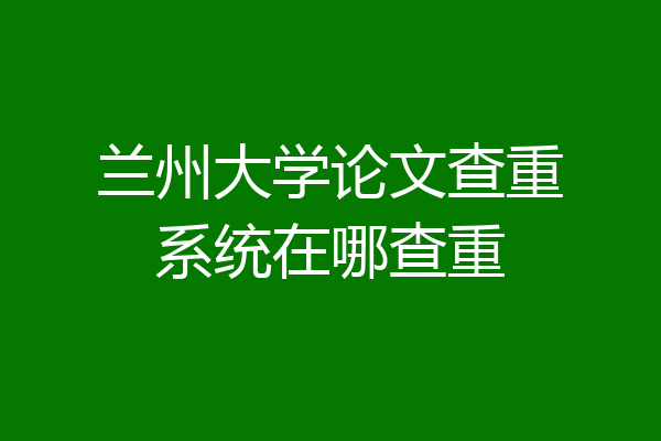兰州大学论文查重系统在哪查重