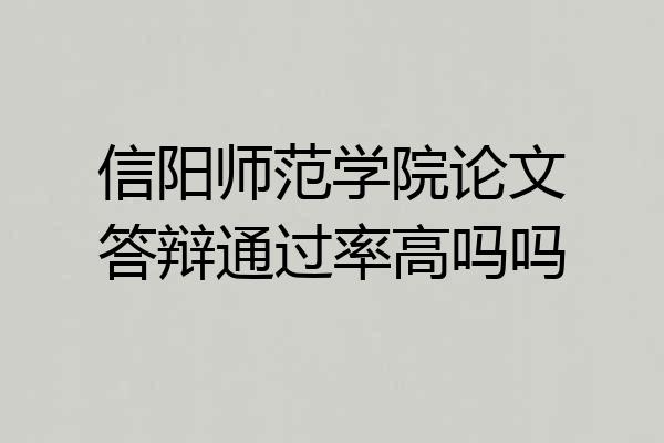 信阳师范学院论文答辩通过率高吗吗