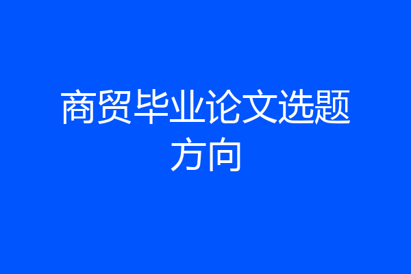 商贸毕业论文选题方向