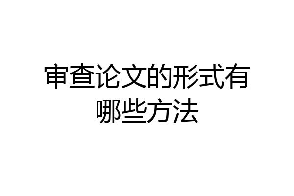 审查论文的形式有哪些方法