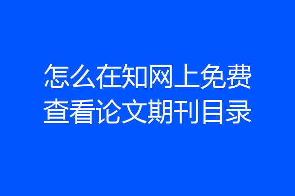 怎么在知网上免费查看论文期刊目录