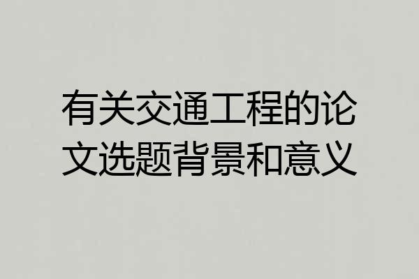 有关交通工程的论文选题背景和意义