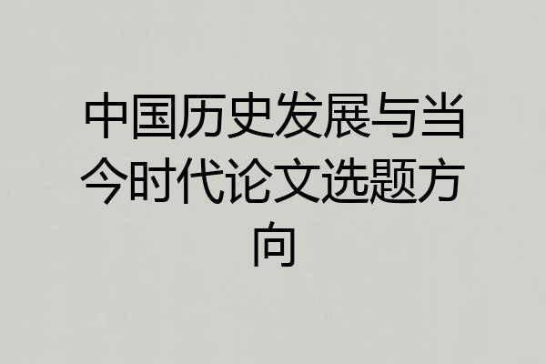 中国历史发展与当今时代论文选题方向