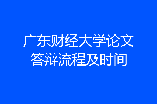 广东财经大学论文答辩流程及时间