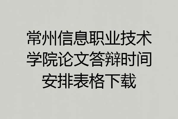 常州信息职业技术学院论文答辩时间安排表格下载
