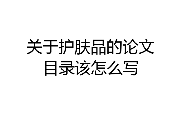 关于护肤品的论文目录该怎么写
