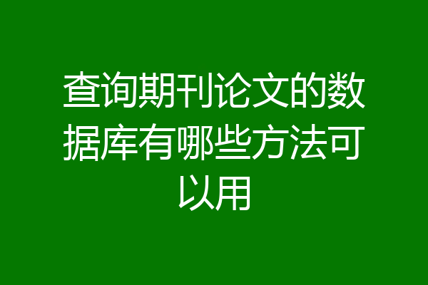 查询期刊论文的数据库有哪些方法可以用